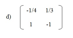na figura temos a alternativa d onde a matriz A onde os elementos -1/4 e 1/3 estão na primeira linha e
          os elementos 1 e menos 1 estão na segunda linha.
