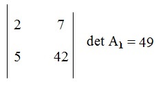 na figura temos  determinante de A1 com os elementos 2 e 7 na primeira linha e na segunda linha temos os elementos 5 e 42.
          O determinante de A1 será igual a 49.