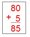 na figura temos a soma de 80 + 5. Somamos as unidades 0 e 5 que resulta em 5. Depois se soma a unidade 8 com 0 (que é o espaço
          vazio ao lado da unidade 5 que resulta em 6. A soma de 80 + 5 é igual a 85.